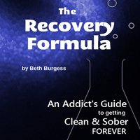 The Recovery Formula - An Addict's Guide to Getting Clean and Sober FOREVER - Beth Burgess