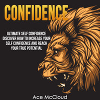 Ultimate Self Confidence - Discover How To Increase Your Self Confidence And Reach Your True Potential - Ace McCloud