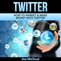 How To Market & Make Money With Twitter - Ace McCloud
