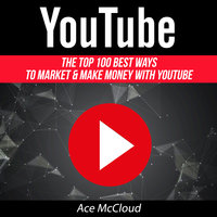 The Top 100 Best Ways To Market & Make Money With YouTube - Ace McCloud