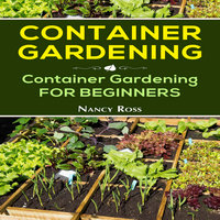 Container Gardening: Container Gardening for Beginners - Nancy Ross