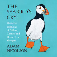 The Seabird’s Cry: The Lives and Loves of Puffins, Gannets and Other Ocean Voyagers - Adam Nicolson