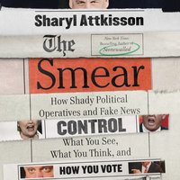 The Smear: How Shady Political Operatives and Fake News Control What You See, What You Think, and How You Vote - Sharyl Attkisson