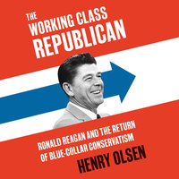 Working Class Republican: Ronald Reagan and the Return of Blue-Collar Conservatism - Henry Olsen