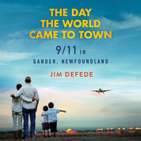 The Day the World Came to Town: 9/11 in Gander, Newfoundland - Jim DeFede