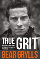 True Grit: Fantastiske og sandfærdige historier om heltemod og overlevelse - Bear Grylls