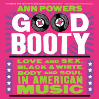 Good Booty: Love and Sex, Black and White, Body and Soul in American Music - Ann Powers