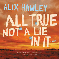 All True Not a Lie in It: A Novel - Alix Hawley