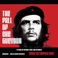 The Fall of Che Guevara: A Story of Soldiers, Spies, and Diplomats - Henry Butterfield Ryan