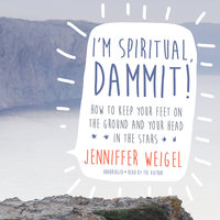 I’m Spiritual, Dammit!: How to Keep Your Feet on the Ground and Your Head in the Stars - Jenniffer Weigel