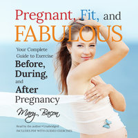 Pregnant, Fit, and Fabulous: Your Complete Guide to Exercise before, during, and after Pregnancy - Mary Bacon