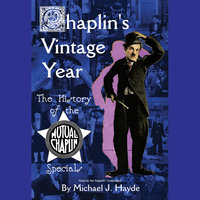 Chaplin’s Vintage Year: The History of the Mutual-Chaplin Specials - Michael J. Hayde