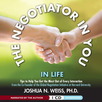 The Negotiator in You: In Life: Tips to Help You Get the Most of Every Interaction - Joshua N. Weiss