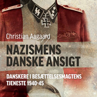 Nazismens danske ansigt: Danskere i besættelsesmagtens tjeneste 1940-45 - Christian Aagaard