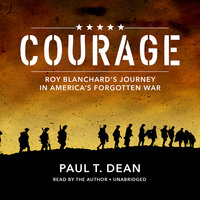 Courage: Roy Blanchard’s Journey in America’s Forgotten War - Paul T. Dean