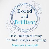 Bored and Brilliant: How Time Spent Doing Nothing Changes Everything - Manoush Zomorodi
