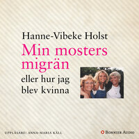 Min mosters migrän : eller Hur jag blev kvinna - Hanne-Vibeke Holst