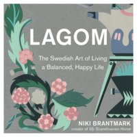 Lagom: The Swedish Art of Living a Balanced, Happy Life - Niki Brantmark