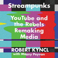 Streampunks: YouTube and the Rebels Remaking Media - Maany Peyvan, Robert Kyncl