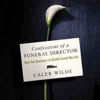 Confessions of a Funeral Director: How Death Saved My Life - Caleb Wilde