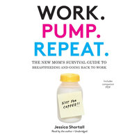 Work. Pump. Repeat.: The New Mom’s Survival Guide to Breastfeeding and Going Back to Work - Jessica Shortall