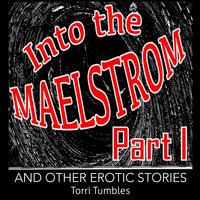 Into The Maelstrom Part I and Other Erotic Stories - Torri Tumbles