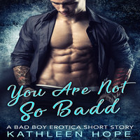 You Are Not So Badd - A Bad Boy Erotica Short Story - Kathleen Hope