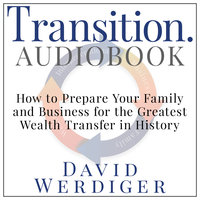Transition - How to Prepare Your Family and Business for the Greatest Wealth Transfer in History - David Werdiger