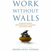 Work Without Walls - An Executive's Guide to Attention Management, Productivity, and the Future of Work - Maura Nevel Thomas