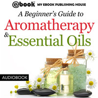 A Beginner’s Guide to Aromatherapy & Essential Oils - Recipes for Health and Healing - My Ebook Publishing House