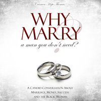 Why Marry a Man You Don't Need - A Candid Conversation About Marriage, Money, Success, and the Black Woman - Carmen Hope Thomas