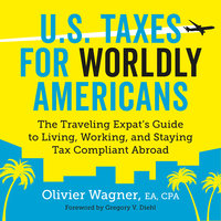 U.S. Taxes for Worldly Americans - The Traveling Expat's Guide to Living, Working, and Staying Tax Compliant Abroad - Olivier Wagner