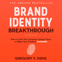 Brand Identity Breakthrough - How to Craft Your Company's Unique Story to Make Your Products Irresistible - Gregory V. Diehl