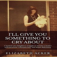 I'll Give You Something to Cry About - Elizabeth Acker