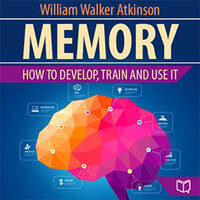Memory: How to Develop, Train, and Use It - William Walker Atkinson