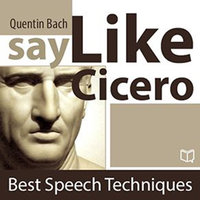 Say Like Cicero. Best Speech Techniques - Quentin Bach