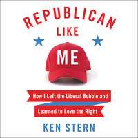 Republican Like Me: How I Left the Liberal Bubble and Learned to Love the Right - Ken Stern