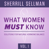 What Women MUST Know, Vol. 1: Solutions for Natural Hormone Balance - Sherrill Sellman