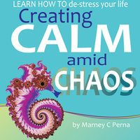 Creating Calm amid Chaos - LEARN HOW TO de-stress your life - Marney C. Perna