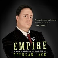 Empire - How to Succeed with Nothing but Passion, Great Ideas and a Wealthy Family - Brendan Jack