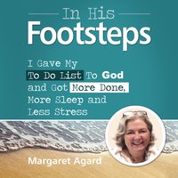 In His Footsteps : I Gave My To Do List To God and Got More Done, More Sleep and Less Stress - Margaret Agard