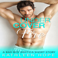 Undercover Fire - A Bad Boy Erotica Short Story - Kathleen Hope