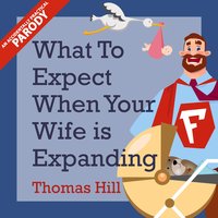 What to Expect When Your Wife is Expanding: A Reassuring Month-by-Month Guide for the Father-to-Be, Whether He Wants Advice or Not - Thomas Hill