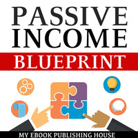 Passive Income Blueprint - Smart Ideas To Create Financial Independence and Become an Online Millionaire - My Ebook Publishing House