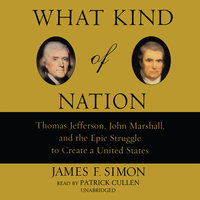 What Kind of Nation: Thomas Jefferson, John Marshall, and the Epic Struggle to Create a United States - James F. Simon