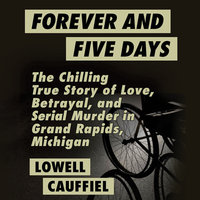 Forever and Five Days - The Chilling True Story of Love, Betrayal, and Serial Murder in Grand Rapids, Michigan - Lowell Cauffiel