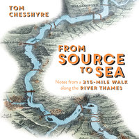 From Source to Sea: Notes from a 215-Mile Walk Along the River Thames - Tom Chesshyre