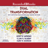 Dual Transformation: How to Reposition Today's Business While Creating the Future - Scott D. Anthony, Clark G. Gilbert, Mark W. Johnson