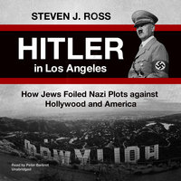 Hitler in Los Angeles: How Jews Foiled Nazi Plots against Hollywood and America - Steven J. Ross