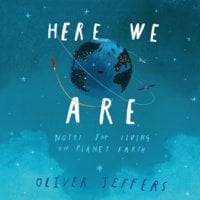 Here We Are: Notes for Living on Planet Earth - Oliver Jeffers